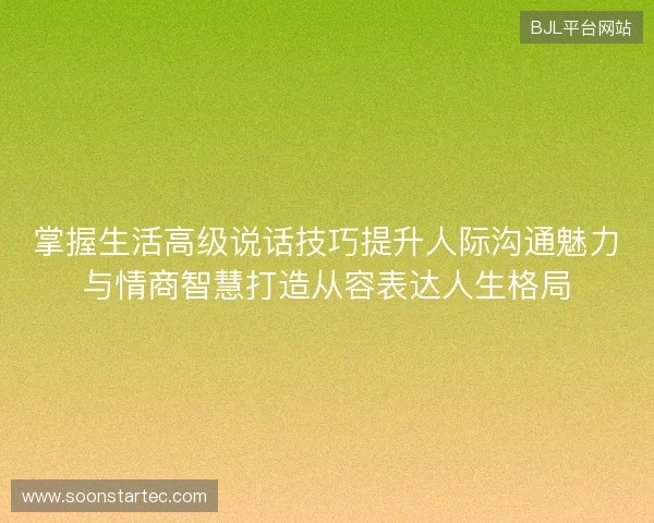 掌握生活高级说话技巧提升人际沟通魅力与情商智慧打造从容表达人生格局 掌握生活高级说话技巧提升人际沟通魅力与情商智慧打造从容表达人生格局